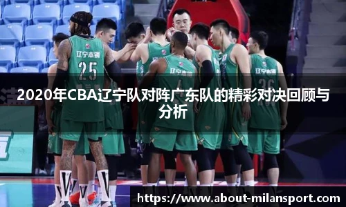 2020年CBA辽宁队对阵广东队的精彩对决回顾与分析