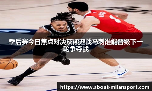 季后赛今日焦点对决灰熊迎战马刺谁能晋级下一轮争夺战