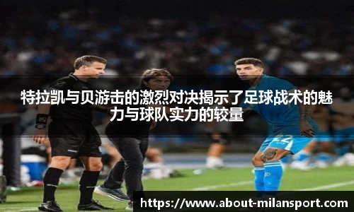 特拉凯与贝游击的激烈对决揭示了足球战术的魅力与球队实力的较量