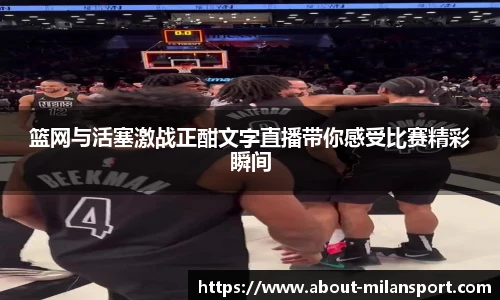篮网与活塞激战正酣文字直播带你感受比赛精彩瞬间