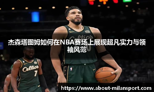 杰森塔图姆如何在NBA赛场上展现超凡实力与领袖风范