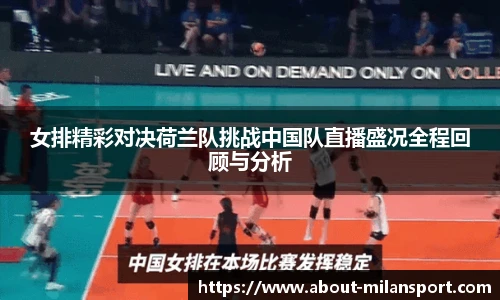 女排精彩对决荷兰队挑战中国队直播盛况全程回顾与分析