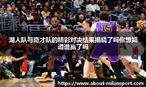湖人队与奇才队的精彩对决结果揭晓了吗你想知道谁赢了吗