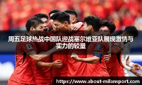 周五足球热战中国队迎战塞尔维亚队展现激情与实力的较量
