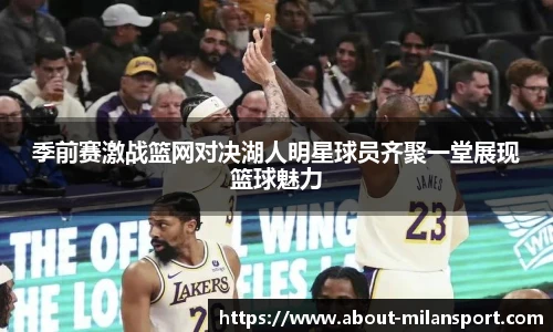 季前赛激战篮网对决湖人明星球员齐聚一堂展现篮球魅力