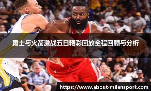 勇士与火箭激战五日精彩回放全程回顾与分析