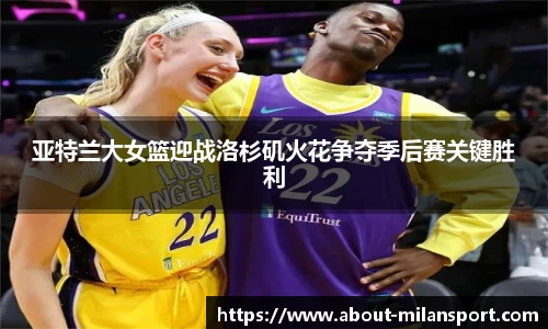 亚特兰大女篮迎战洛杉矶火花争夺季后赛关键胜利