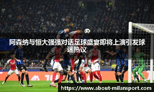 阿森纳与恒大强强对话足球盛宴即将上演引发球迷热议