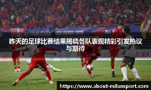 昨天的足球比赛结果揭晓各队表现精彩引发热议与期待